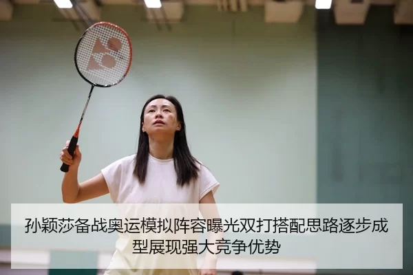 孙颖莎备战奥运模拟阵容曝光双打搭配思路逐步成型展现强大竞争优势
