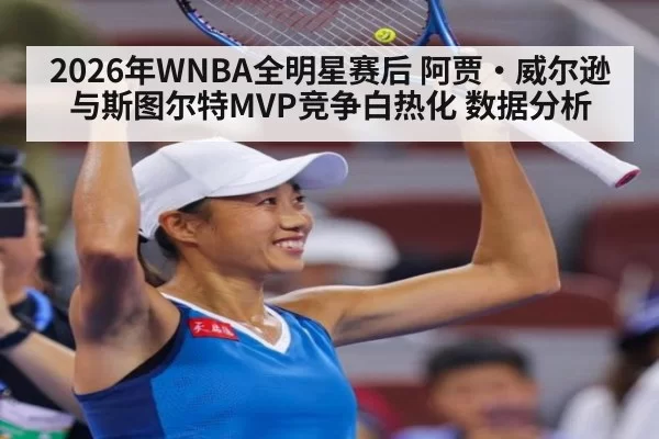 2026年WNBA全明星赛后 阿贾·威尔逊与斯图尔特MVP竞争白热化 数据分析
