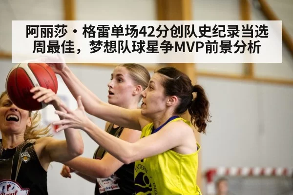 阿丽莎·格雷单场42分创队史纪录当选周最佳，梦想队球星争MVP前景分析