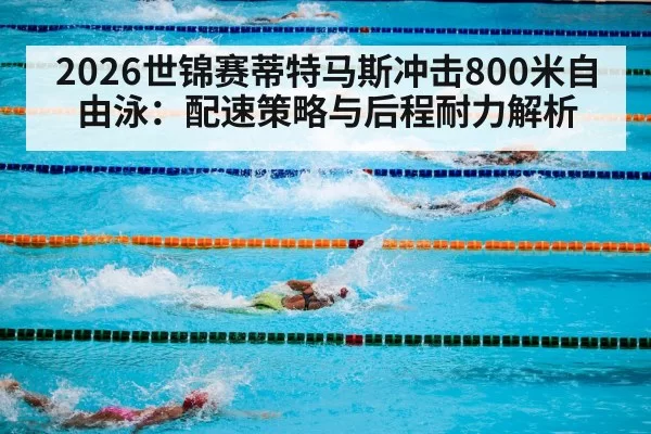 2026世锦赛蒂特马斯冲击800米自由泳：配速策略与后程耐力解析